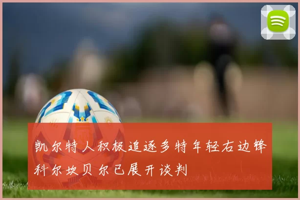 凯尔特人积极追逐多特年轻右边锋科尔坎贝尔已展开谈判