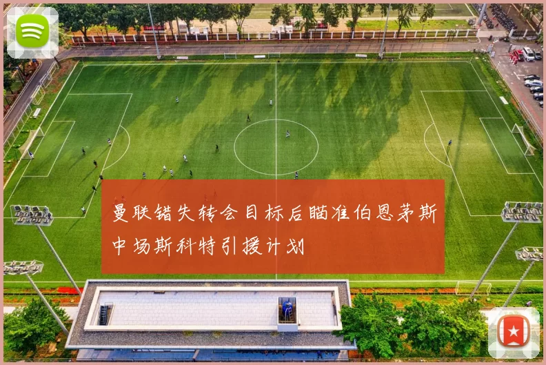 曼联错失转会目标后瞄准伯恩茅斯中场斯科特引援计划